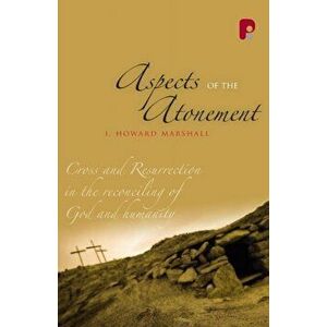 Aspects of the Atonement: Cross and Resurrection in the Reconciling of God and Humanity, Paperback - I. Howard Marshall imagine