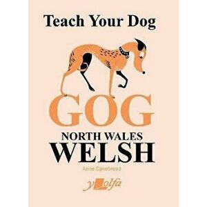 Teach Your Dog Gog. North Wales Welsh, Paperback - Anne Cakebread imagine