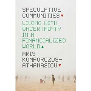 Speculative Communities. Living with Uncertainty in a Financialized World, Hardback - Aris Komporozos-Athanasiou imagine