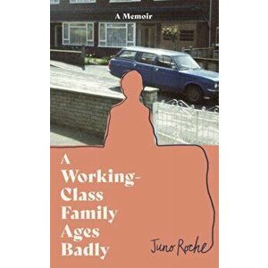 A Working-Class Family Ages Badly. 'Remarkable' The Observer, Hardback - Juno Roche imagine