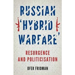 Russian 'Hybrid Warfare'. Resurgence and Politicisation, Paperback - Ofer Fridman imagine