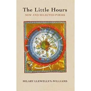 The Little Hours. New and Selected Poems, Paperback - Hilary Llewellyn-Williams imagine