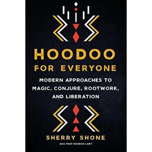 Hoodoo for Everyone. Modern Approaches to Magic, Conjure, Rootwork, and Liberation, Paperback - Sherry Shone imagine