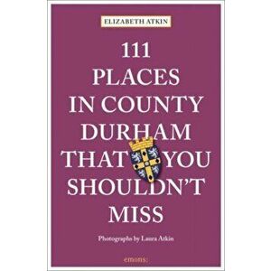 111 Places in County Durham That You Shouldn't Miss, Paperback - Elizabeth Atkin imagine