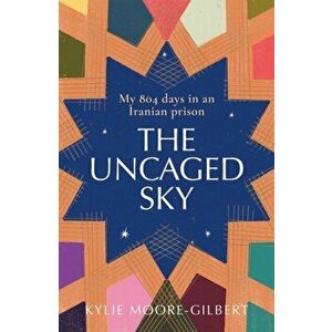 The Uncaged Sky. My 804 Days in an Iranian Prison, Hardback - Kylie Moore-Gilbert imagine