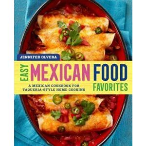 Easy Mexican Food Favorites: A Mexican Cookbook for Taqueria-Style Home Cooking, Paperback - Jennifer Olvera imagine