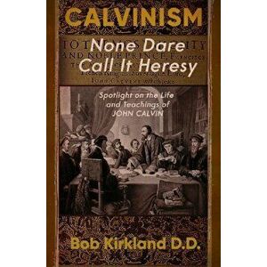 Calvinism: None Dare Call It Heresy, Paperback - Bob Kirkland imagine