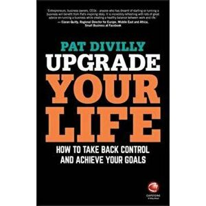 Upgrade Your Life - How to Take Back Control andAchieve Yo, Paperback - Pat Divilly imagine