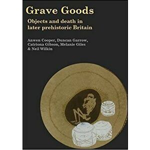 Grave Goods. Objects and Death in Later Prehistoric Britain, Hardback - Neil Wilkin imagine