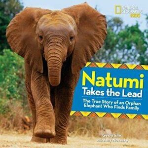 Natumi Takes the Lead: The True Story of an Orphan Elephant Who Finds Family, Hardcover - Gerry Ellis imagine