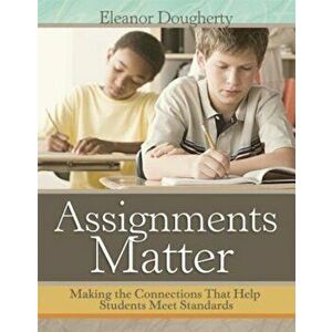 Assignments Matter: Making the Connections That Help Students Meet Standards, Paperback - Eleanor Dougherty imagine