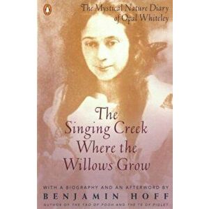 The Singing Creek Where the Willows Grow: The Mystical Nature Diary of Opal Whiteley, Paperback - Opal Whiteley imagine
