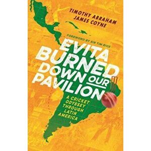Evita Burned Down Our Pavilion. A Cricket Odyssey through Latin America, Paperback - James Coyne imagine