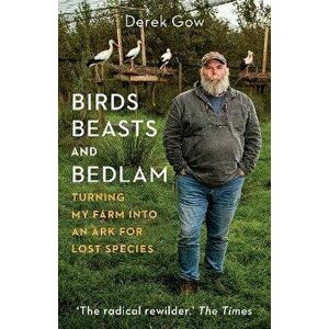 Birds, Beasts and Bedlam. Turning My Farm into an Ark for Lost Species, Hardback - Derek Gow imagine
