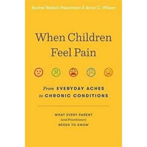 When Children Feel Pain. From Everyday Aches to Chronic Conditions, Hardback - Anna C. Wilson imagine