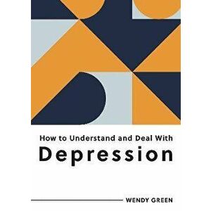 How to Understand and Deal with Depression. Everything You Need to Know to Manage Depression, Paperback - Wendy Green imagine