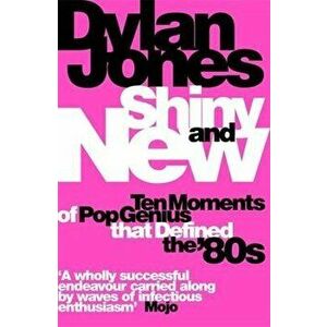 Shiny and New. Ten Moments of Pop Genius that Defined the '80s, Paperback - Dylan Jones imagine