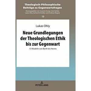 Neue Grundlegungen Der Theologischen Ethik Bis Zur Gegenwart. 13 Modelle Von Barth Bis Herms, Hardback - Lukas Ohly imagine