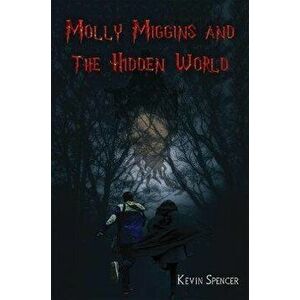 Molly Miggins and the Hidden World, Paperback - Kevin Spencer imagine