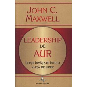 Leadership de aur. Lectii invatate intr-o viata de lider - John C. Maxwell imagine