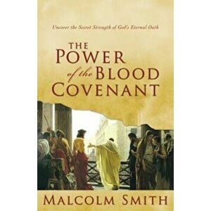 The Power of the Blood Covenant: Uncover the Secret Strength in God's Eternal Oath, Paperback - Malcolm Smith imagine