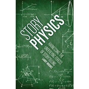 Story Physics: Harnessing the Underlying Forces of Storytelling, Paperback - Larry Brooks imagine