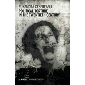 Political Torture in the Twentieth Century, Paperback - Cesereanu Ruxandra imagine
