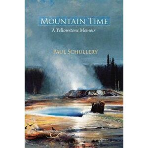 Mountain Time: A Yellowstone Memoir, Paperback - Paul Schullery imagine