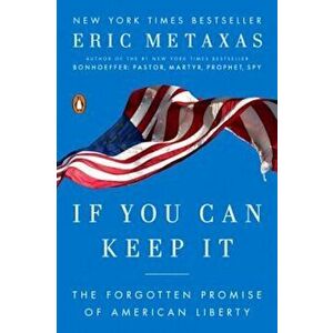 If You Can Keep It: The Forgotten Promise of American Liberty, Paperback - Eric Metaxas imagine