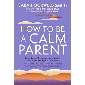 How to Be a Calm Parent. Lose the guilt, control your anger and tame the stress - for more peaceful and enjoyable parenting and calmer, happier childr imagine
