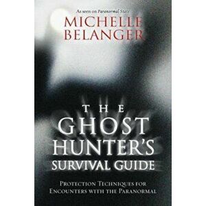 The Ghost Hunter's Survival Guide: Protection Techniques for Encounters with the Paranormal, Paperback - Michelle Belanger imagine