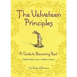 The Velveteen Principles: A Guide to Becoming Real Hidden Wisdom from a Children's Classic, Hardcover - Toni Raiten-D'Antonio imagine