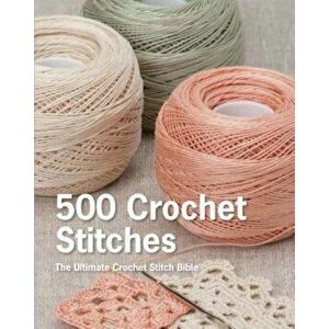 500 Crochet Stitches: The Ultimate Crochet Stitch Bible, Hardcover - Pavilion Books imagine