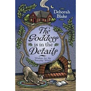 The Goddess Is in the Details: Wisdom for the Everyday Witch, Paperback - Deborah Blake imagine