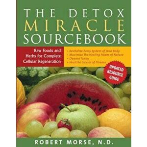 The Detox Miracle Sourcebook: Raw Foods and Herbs for Complete Cellular Regeneration, Paperback - Robert S. Morse N. D. imagine