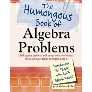 The Humongous Book of Algebra Problems: Translated for People Who Don't Speak Math!!, Paperback - W. Michael Kelley imagine