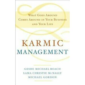 Karmic Management: What Goes Around Comes Around in Your Business and Your Life, Hardcover - Geshe Michael Roach imagine
