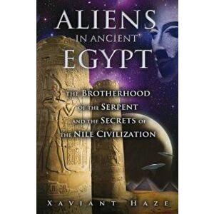 Aliens in Ancient Egypt: The Brotherhood of the Serpent and the Secrets of the Nile Civilization, Paperback - Xaviant Haze imagine