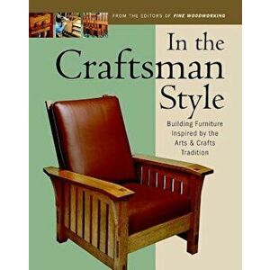 In the Craftsman Style: Building Furniture Inspired by the Arts & Crafts T, Paperback - Editors of Fine Woodworking imagine
