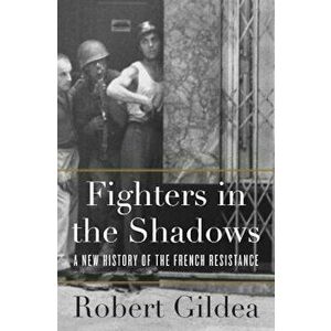Fighters in the Shadows: A New History of the French Resistance, Hardcover - Robert Gildea imagine