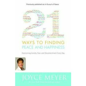 21 Ways to Finding Peace and Happiness: Overcoming Anxiety, Fear, and Discontentment Every Day, Paperback - Joyce Meyer imagine