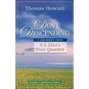 Dove Descending: A Journey Into T.S. Eliot's Four Quartets, Paperback - Thomas Howard imagine