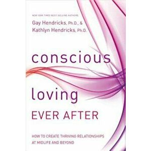 Conscious Loving Ever After: How to Create Thriving Relationships at Midlife and Beyond, Paperback - Gay Hendricks imagine