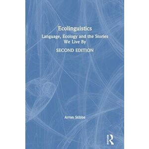 Ecolinguistics. Language, Ecology and the Stories We Live By, Paperback - Arran Stibbe imagine