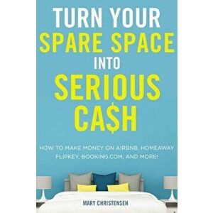 Turn Your Spare Space Into Serious Cash: How to Make Money on Airbnb, Homeaway, Flipkey, Booking.Com, and More!, Paperback - Mary Christensen imagine