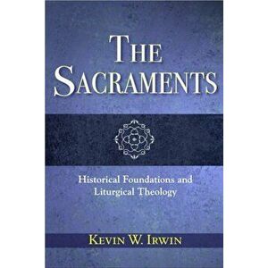 The Sacraments: Historical Foundations and Liturgical Theology, Paperback - Kevin W. Irwin imagine