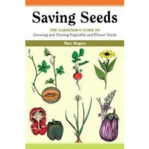 Saving Seeds: The Gardener's Guide to Growing and Saving Vegetable and Flower Seeds, Paperback - Marc Rogers imagine