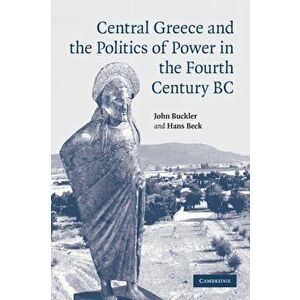 Central Greece and the Politics of Power in the Fourth Century BC, Paperback - Hans (McGill University, Montreal) Beck imagine