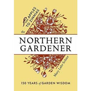 The Northern Gardener: From Apples to Zinnias, Paperback - Mary Lahr Schier imagine