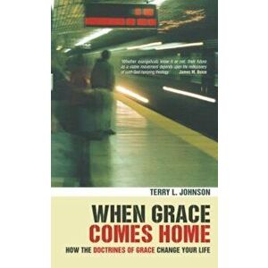 When Grace Comes Home: The Practical Difference That Calvinism Makes, Paperback - Terry L. Johnson imagine